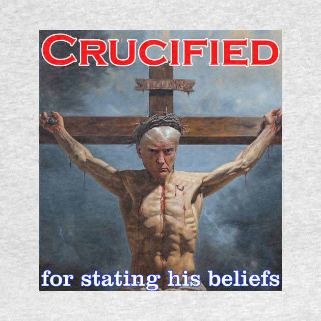 Donald Trump Crucified for his beliefs by Captain Peter Designs